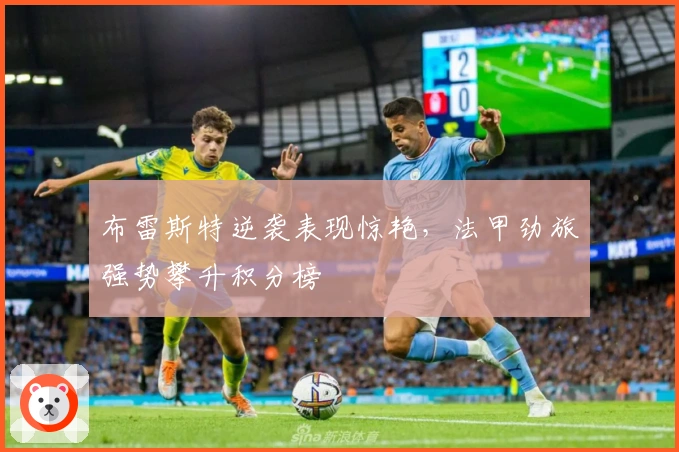 布雷斯特逆袭表现惊艳，法甲劲旅强势攀升积分榜