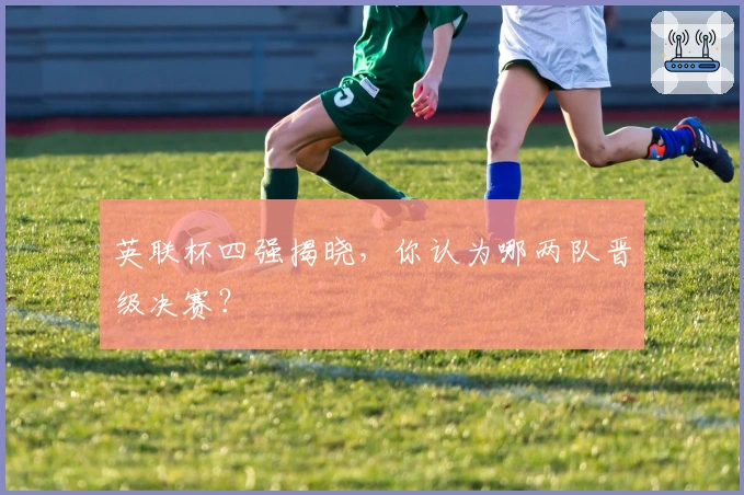 英联杯四强揭晓，你认为哪两队晋级决赛？