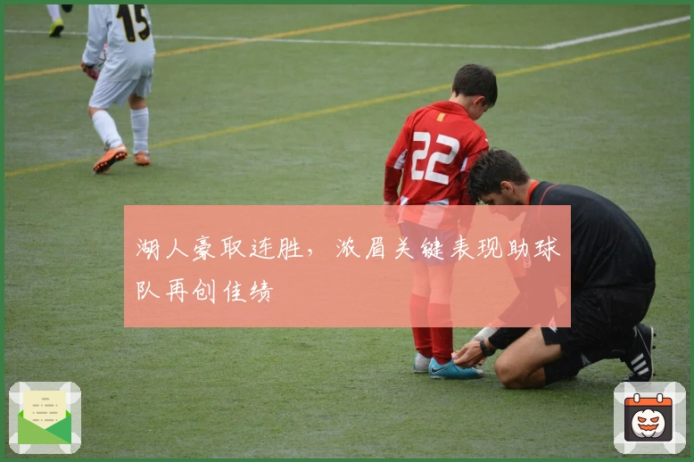 湖人豪取连胜,浓眉关键表现助球队再创佳绩