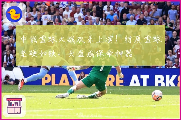 中俄雪球大战欢乐上演！特质雪球坚硬如铁，头盔成保命神器