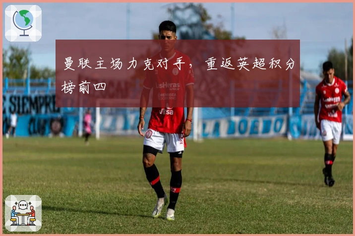 曼联主场力克对手,重返英超积分榜前四