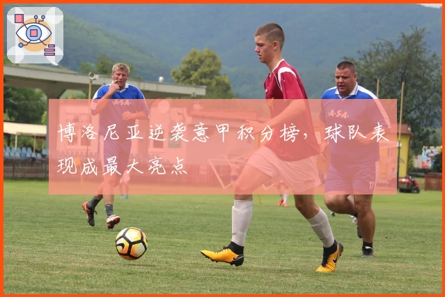 博洛尼亚逆袭意甲积分榜，球队表现成最大亮点