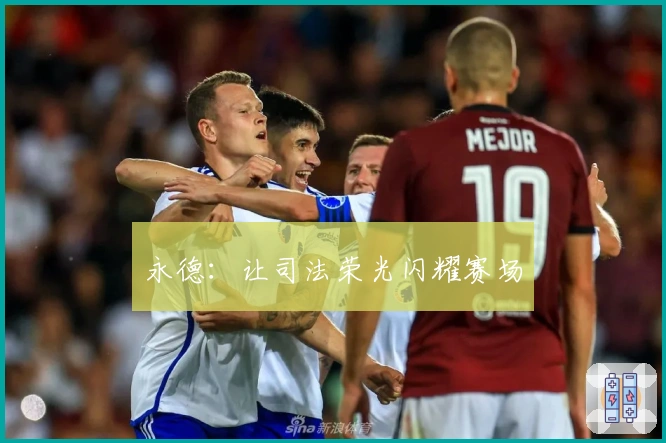 永德：让司法荣光闪耀赛场