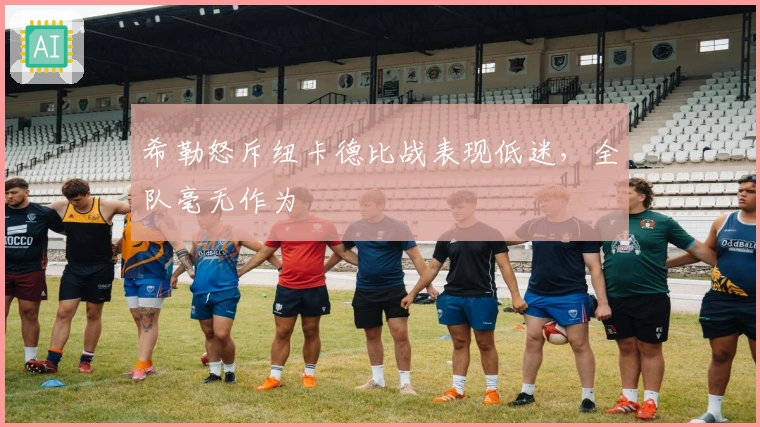 希勒怒斥纽卡德比战表现低迷，全队毫无作为