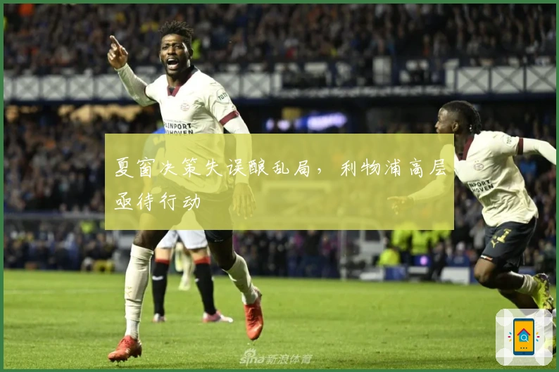 夏窗决策失误酿乱局，利物浦高层亟待行动