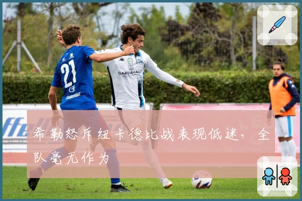 希勒怒斥纽卡德比战表现低迷，全队毫无作为