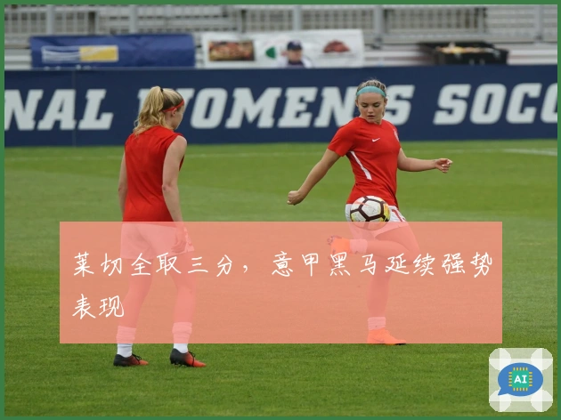 莱切全取三分,意甲黑马延续强势表现