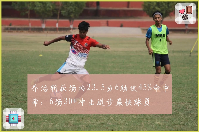 乔治斩获场均23.5分6助攻45%命中率，6场30+冲击进步最快球员